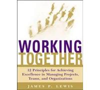 Working Together: 12 Principles For Achieving Excellence In Managing Projects, Teams, And Organizations