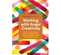 Working with Anger Creatively: 70 Art Therapy-Inspired Activities to Safely Soothe, Harness, and Redirect Anger for Meaningful Change