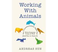 Working with Animals: The 5 Communication Types that Drive Everyone Crazy at Work (And How to Tame It) (The Workplace Survival Series)