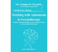 Working with Aphantasia in Psychotherapy: Adapting Imagery-Based Interventions for Clients Who Cannot Visualize (Tiny Trainings for Therapists - Neurodivergence Collection)