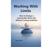 Working With Limits: How to Design a Sustainable Work Life Without Losing Ambition (The Capacity to Sustain)