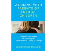 Working with Parents of Anxious Children: Therapeutic Strategies for Encouraging Communication, Coping & Change