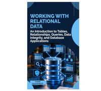 Working with Relational Data: An Introduction to Tables, Relationships, Queries, Data Integrity, and Database Applications