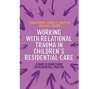 Working with Relational Trauma in Children's Residential Care: A Guide to Using Dyadic Developmental Practice (Guides to Working with Relational Trauma Using DDP)