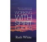 Working With Spirit Guides: Simple ways to meet, communicate with and be protected by your guides