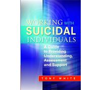 Working with Suicidal Individuals: A Guide to Providing Understanding, Assessment and Support
