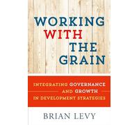 Working with the Grain: Integrating Governance And Growth In Development Strategies