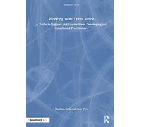 Working with Trans Voice: A Guide to Support and Inspire New, Developing and Established Practitioners