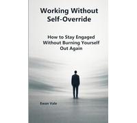 Working Without Self-Override: How to Stay Engaged Without Burning Yourself Out Again (The Capacity to Sustain)