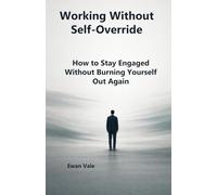 Working Without Self-Override: How to Stay Engaged Without Burning Yourself Out Again (The Capacity to Sustain)
