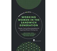 Working Women in the Sandwich Generation: Theories, Tools and Recommendations for Supporting Women’s Working Lives (Emerald Points)