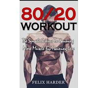 Workout: 80/20 Workout: The Simple Science To Gaining More Muscle By Training Less (Workout Routines, Workout Books, Workout Plan, Bodybuilding For ... Workout): Volume 6 (Bodybuilding Series)