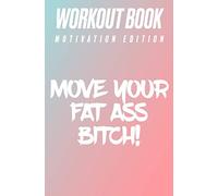 Workout book Motivation Edition Move your fat ass bitch!: Log book to track your workout sessions - Nice pages to complete with all your exercices - Evolution page - 140 pages -