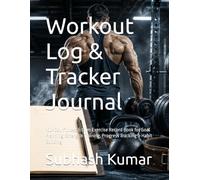 Workout Log & Tracker Journal: 100-Day Fitness & Gym Exercise Record Book for Goal Planning, Strength Training, Progress Tracking & Habit Building