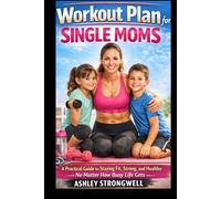 Workout Plan for Single Moms: A Practical Guide to Staying Fit, Strong, and Healthy, No Matter How Busy Life Gets