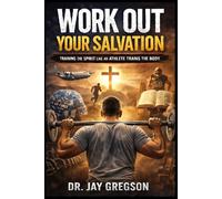WORKOUT YOUR SALVATION: TRAINING THE SPIRIT LIKE AN ATHLETE TRAINS THE BODY