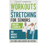 Workouts and Stretching for Seniors: Unlock Strength and Improve Mobility with Simple Home Exercises and Stretches (Staying Fit)