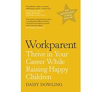 Workparent: The Complete Guide to Succeeding on the Job, Staying True to Yourself, and Raising Happy Kids