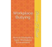 Workplace Bullying: How to Navigate a Toxic Workplace Environment