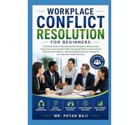Workplace Conflict Resolution for Beginners: A Practical Guide to Better Communication, Team Conflict Resolution, Emotional Intelligence, and Professional Workplace Relationships
