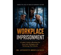 Workplace Imprisonment: A Leader’s Guide to Breaking Free from Toxic Workplaces and Reclaiming Their Identity