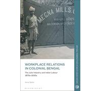 Workplace Relations in Colonial Bengal: The Jute Industry and Indian Labour 1870s-1930s (Critical Perspectives in South Asian History)