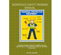 WORKPLACE SAFETY TRAINING MANUAL: Practical Guide to Industrial Safety, and Accident Prevention: A Practical 45-Minute Safety Workshop for Factories, ... (INDUSTRIAL WORKPLACE SAFETY SERIES)