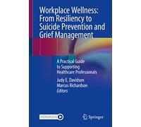Workplace Wellness: From Resiliency to Suicide Prevention and Grief Management: A Practical Guide to Supporting Healthcare Professionals