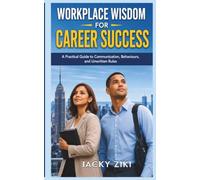 Workplace Wisdom for Career Success: A Practical Guide to Communication, Behaviour, and Unwritten Rules
