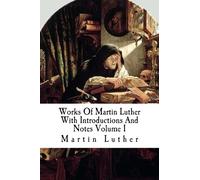 Works Of Martin Luther With Introductions And Notes Volume I