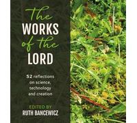 Works of the Lord, The: 52 biblical reflections on science, technology and creation