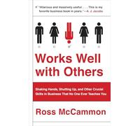 Works Well with Others: Shaking Hands, Shutting Up, and Other Crucial Skills in Business That No One Ever Teaches You