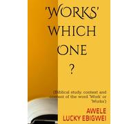 'WORKS' which One?: (Biblical study, context and content of the word ‘Work’ or ‘Works’)
