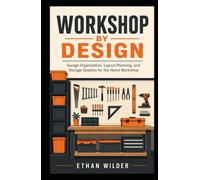 Workshop by Design: Garage Organization, Layout Planning, and Storage Systems for the Home Workshop