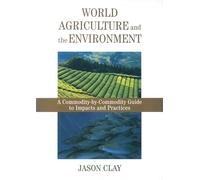 World Agriculture and the Environment: A Commodity-by-commodity Guide to Impacts and Practices