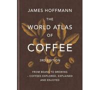The World Atlas of Coffee 3rd edition: From beans to brewing - coffees explored, explained and enjoyed: the ultimate gift for coffee lovers