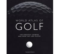 World Atlas of Golf: The greatest courses and how they are played