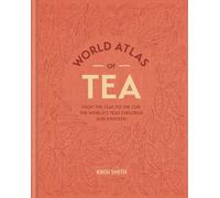 World Atlas of Tea: From the leaf to the cup, the world's teas explored and enjoyed