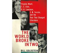 World Broke in Two, The: Virginia Woolf, T.S. Eliot, D. H. Lawrence, E. M. Forster and the Year That Changed Literature