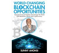 World-Changing Blockchain Opportunities: Generate Financial Freedom And Change The World With Blockchain, Bitcoin And Cryptocurrency