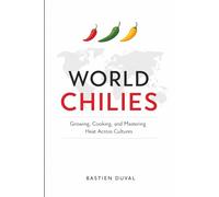World Chilies: Growing, Cooking, and Mastering Heat Across Cultures: A Comprehensive Guide