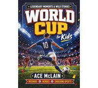 World Cup for Kids: Legendary Moments, Wild Stories, and Record-Breaking Feats