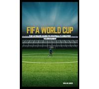 World Cup Legends: The Ultimate Guide to Football’s Greatest Tournament: Complete History, Rules, Legendary Players, Iconic Matches, and the Future of Global Football
