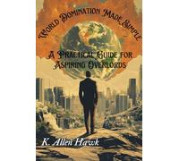 World Domination Made Simple: A Practical Guide for Aspiring Overlords