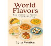 World Flavors: Easy International Recipes for Everyday Cooking