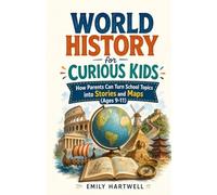 World History for Curious Kids: How Parents Can Turn School Topics into Stories and Maps (Ages 9-11)