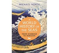 World History of the Seas, A: From Harbour to Horizon