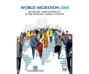 World Migration Report: Managing Labour Mobility in the Evolving Global Economy, Volume 4, 2008