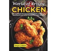 World of Crispy Chicken: Fried Chicken Recipes from Around the Globe with Bold Flavors and Juicy, Crunchy Perfection at Home