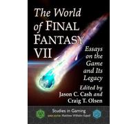 The World of Final Fantasy VII: Essays on the Game and Its Legacy (Studies in Gaming)